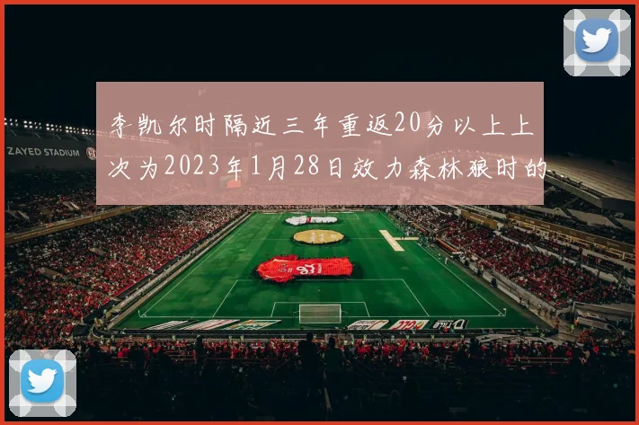 李凯尔时隔近三年重返20分以上上次为2023年1月28日效力森林狼时的精彩表现