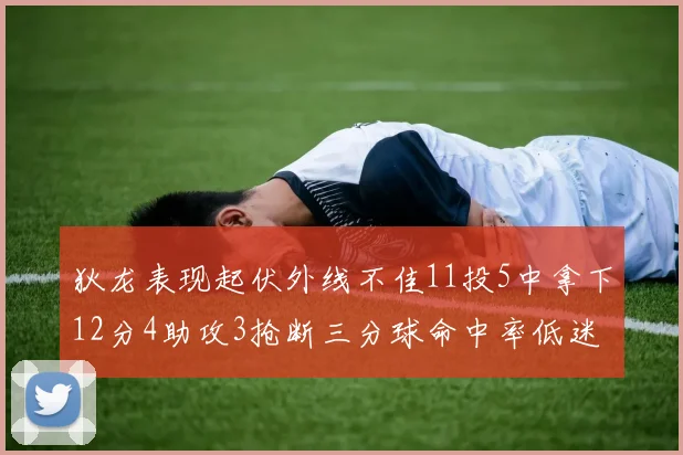 狄龙表现起伏外线不佳11投5中拿下12分4助攻3抢断三分球命中率低迷