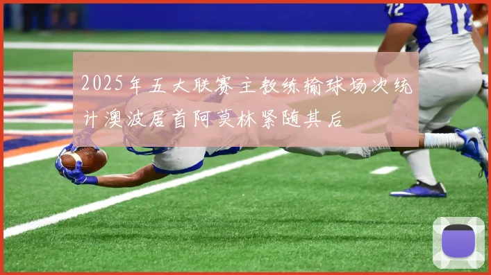 2025年五大联赛主教练输球场次统计澳波居首阿莫林紧随其后