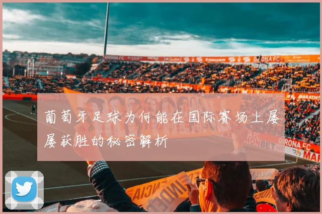 葡萄牙足球为何能在国际赛场上屡屡获胜的秘密解析