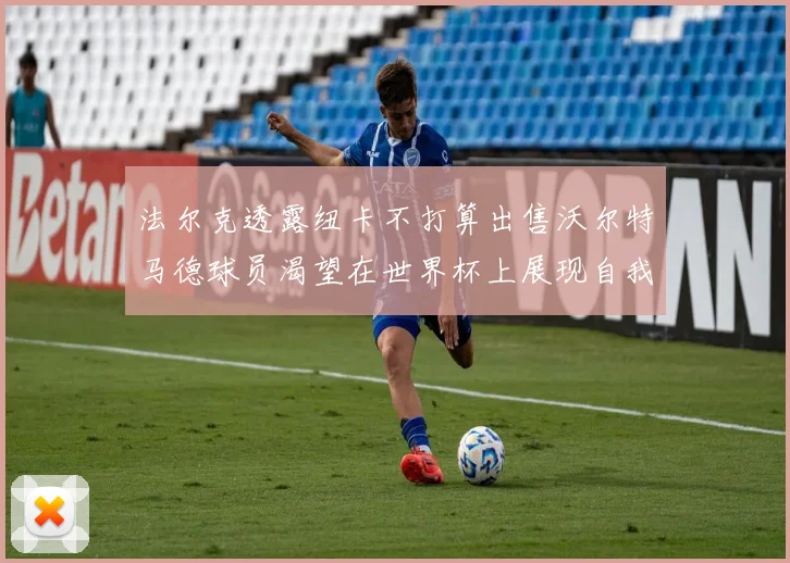 法尔克透露纽卡不打算出售沃尔特马德球员渴望在世界杯上展现自我