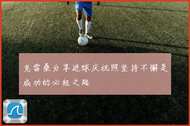 克雷桑分享进球庆祝照坚持不懈是成功的必经之路