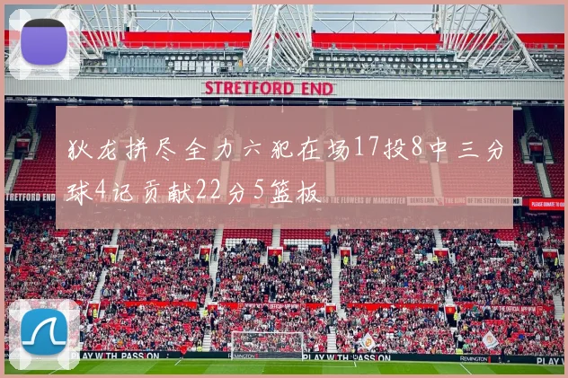 狄龙拼尽全力六犯在场17投8中三分球4记贡献22分5篮板