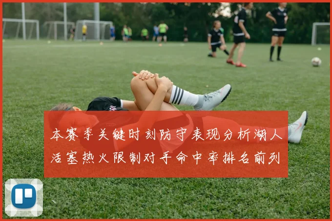 本赛季关键时刻防守表现分析湖人活塞热火限制对手命中率排名前列