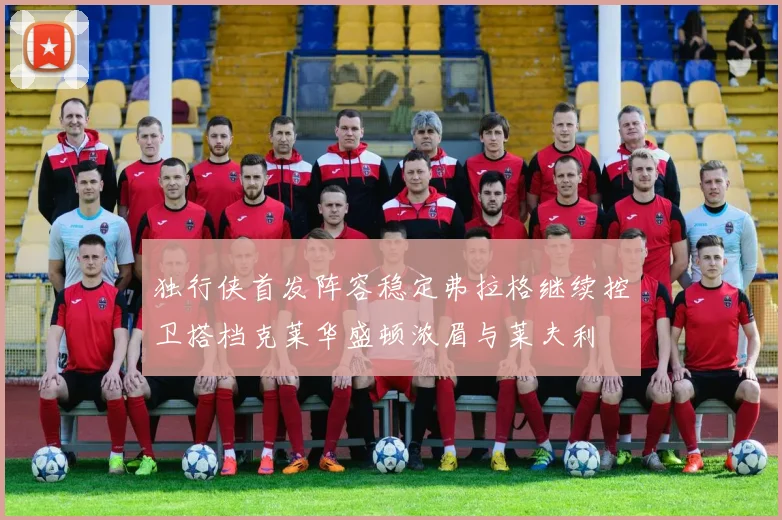 独行侠首发阵容稳定弗拉格继续控卫搭档克莱华盛顿浓眉与莱夫利