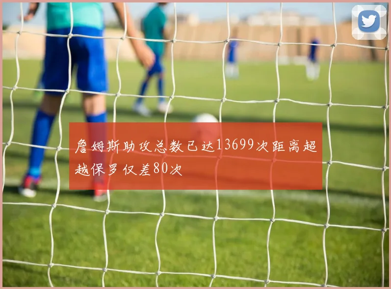 詹姆斯助攻总数已达13699次距离超越保罗仅差80次