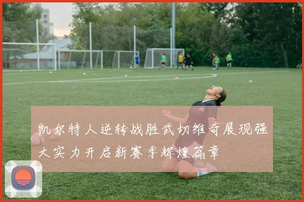 凯尔特人逆转战胜武切维奇展现强大实力开启新赛季辉煌篇章