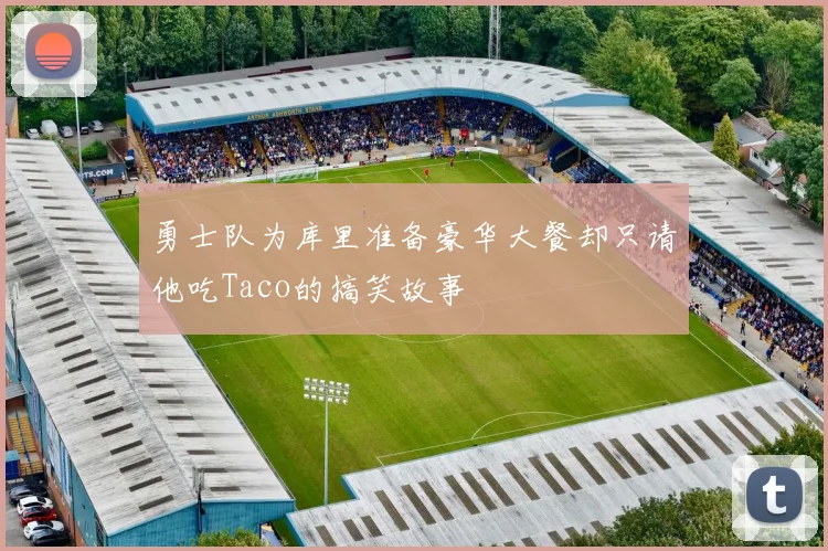 勇士队为库里准备豪华大餐却只请他吃Taco的搞笑故事