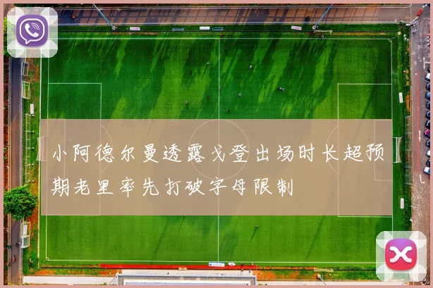 小阿德尔曼透露戈登出场时长超预期老里率先打破字母限制